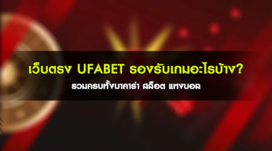 เว็บตรง UFABET รองรับเกมอะไรบ้าง รวมครบทั้งบาคาร่า สล็อต แทงบอล