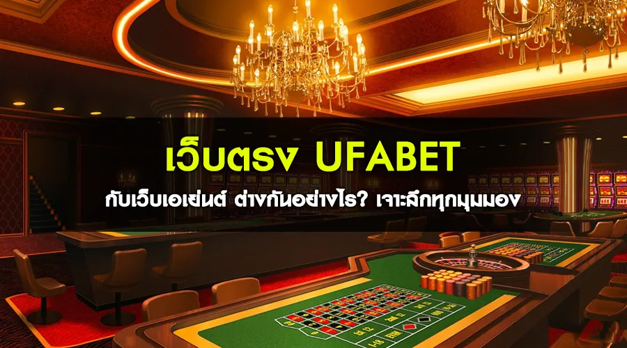 เว็บตรง ufabet กับเว็บเอเย่นต์ ต่างกันอย่างไร เจาะลึกทุกมุมมอง