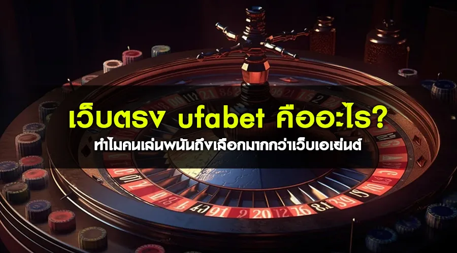 เว็บตรง ufabet คืออะไร ทำไมคนเล่นพนันถึงเลือกมากกว่าเว็บเอเย่นต์